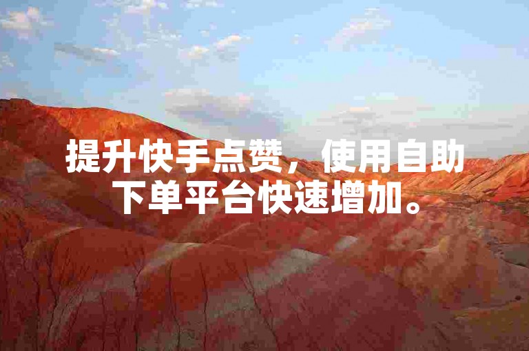 提升快手点赞，使用自助下单平台快速增加。