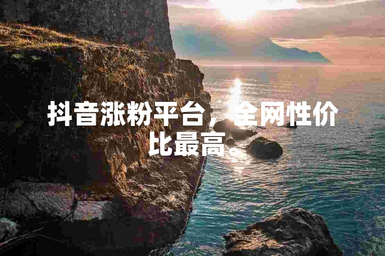 抖音涨粉平台，全网性价比最高。