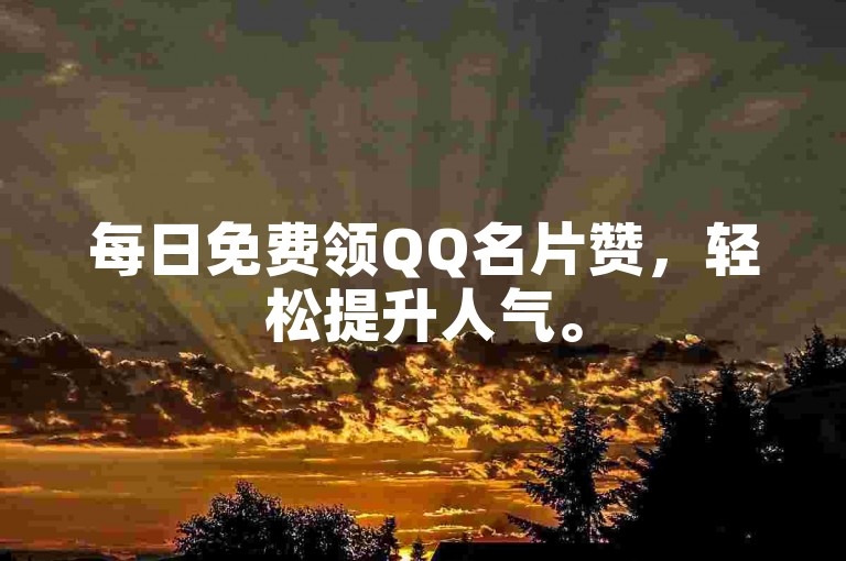 每日免费领QQ名片赞，轻松提升人气。