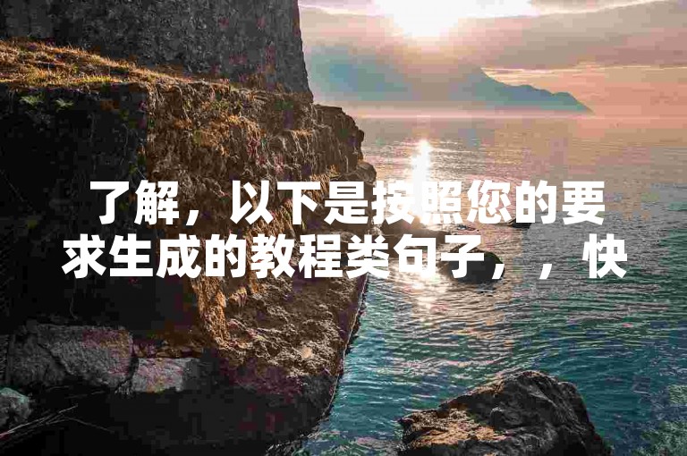 了解，以下是按照您的要求生成的教程类句子，，快手业务自助下单网站 - 最低价平台，轻松推广无忧。