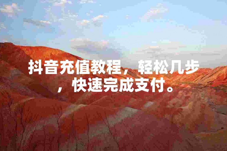 抖音充值教程，轻松几步，快速完成支付。