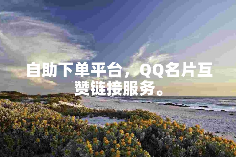 自助下单平台，QQ名片互赞链接服务。