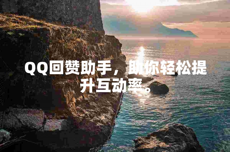 QQ回赞助手，助你轻松提升互动率。