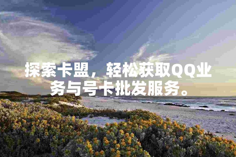 探索卡盟，轻松获取QQ业务与号卡批发服务。