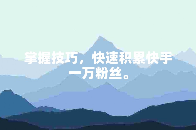 掌握技巧，快速积累快手一万粉丝。