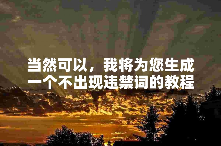 当然可以，我将为您生成一个不出现违禁词的教程类句子，，高效自助下单平台，秒速到账，提升业务效率。