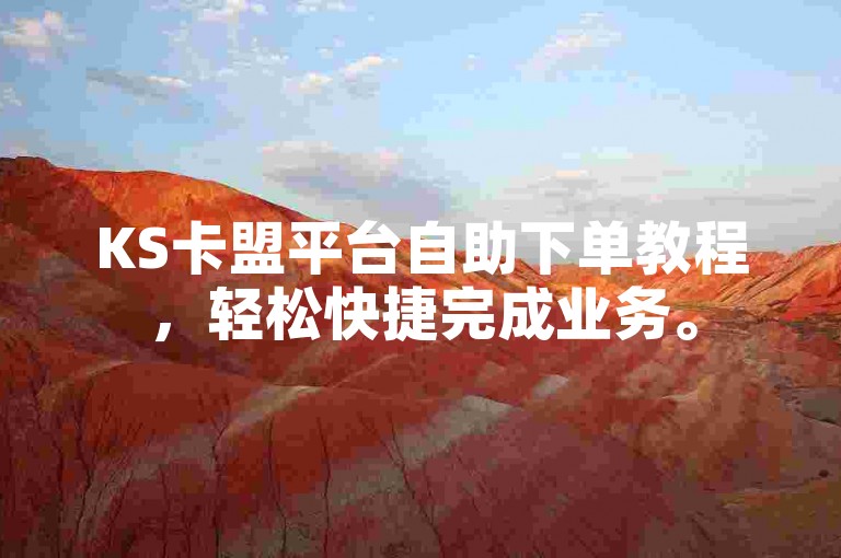 KS卡盟平台自助下单教程，轻松快捷完成业务。