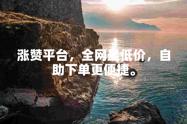 涨赞平台，全网最低价，自助下单更便捷。