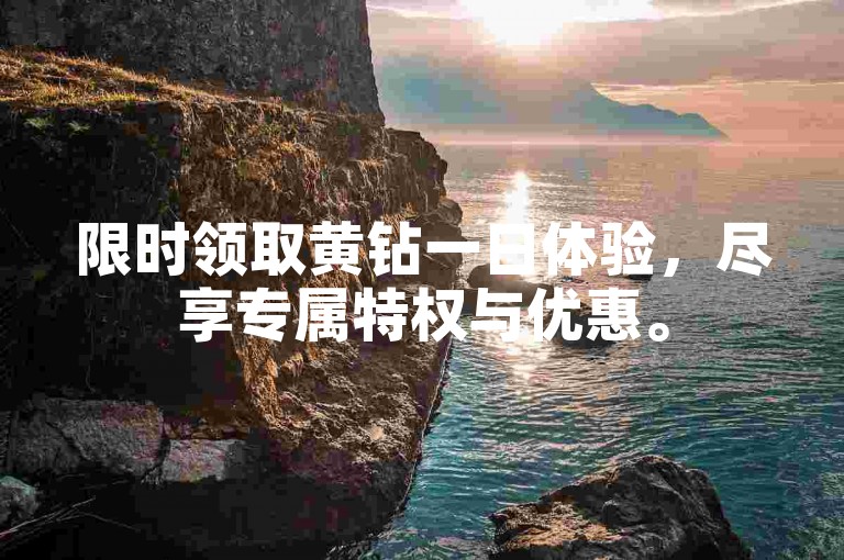 限时领取黄钻一日体验，尽享专属特权与优惠。