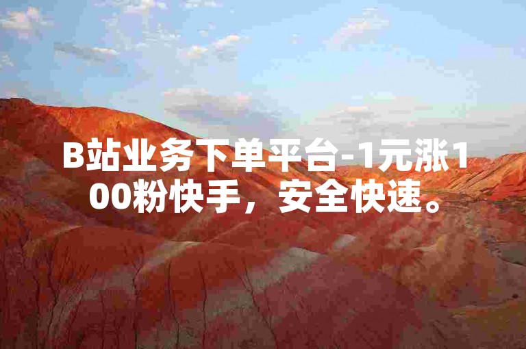 B站业务下单平台-1元涨100粉快手，安全快速。