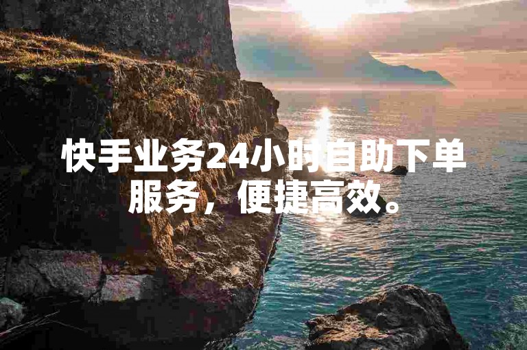 快手业务24小时自助下单服务，便捷高效。