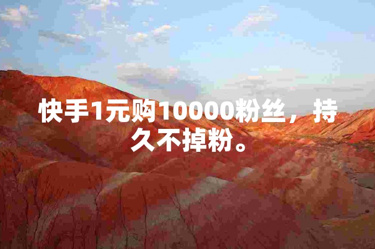 快手1元购10000粉丝，持久不掉粉。