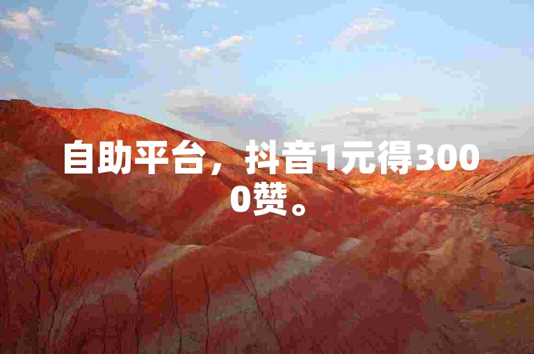 自助平台，抖音1元得3000赞。
