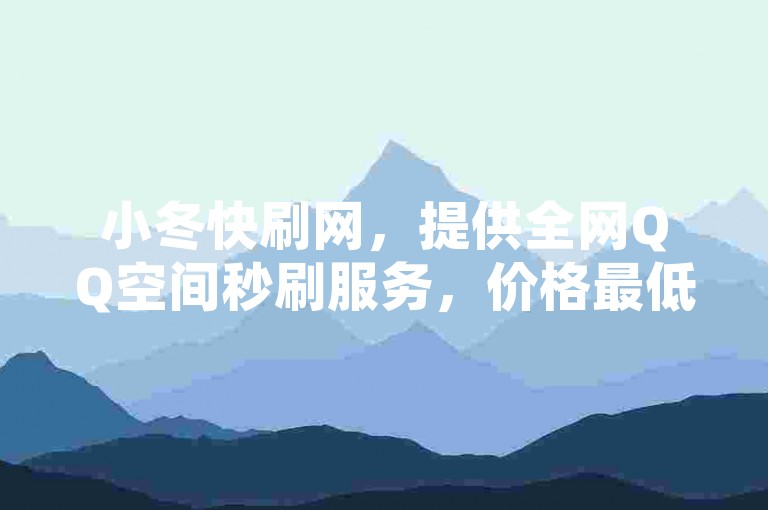 小冬快刷网，提供全网QQ空间秒刷服务，价格最低。