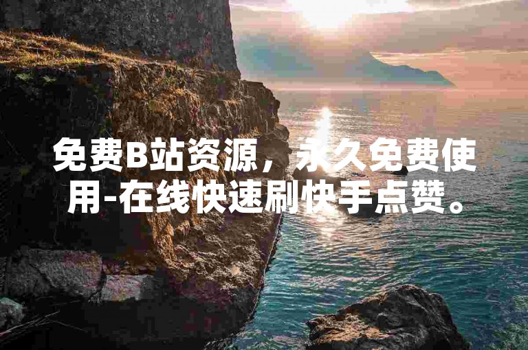 免费B站资源，永久免费使用-在线快速刷快手点赞。
