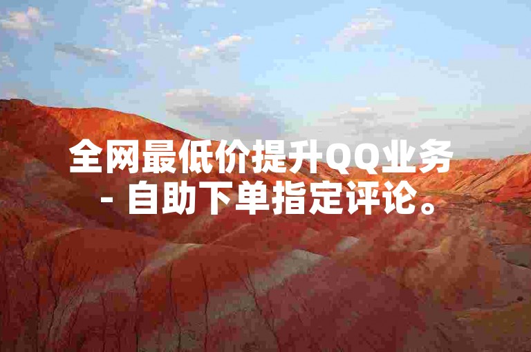 全网最低价提升QQ业务 - 自助下单指定评论。
