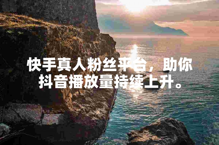 快手真人粉丝平台，助你抖音播放量持续上升。