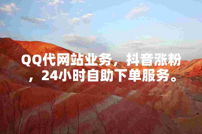 QQ代网站业务，抖音涨粉，24小时自助下单服务。