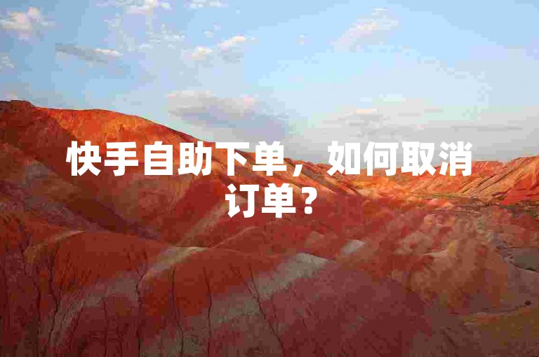 快手自助下单，如何取消订单？