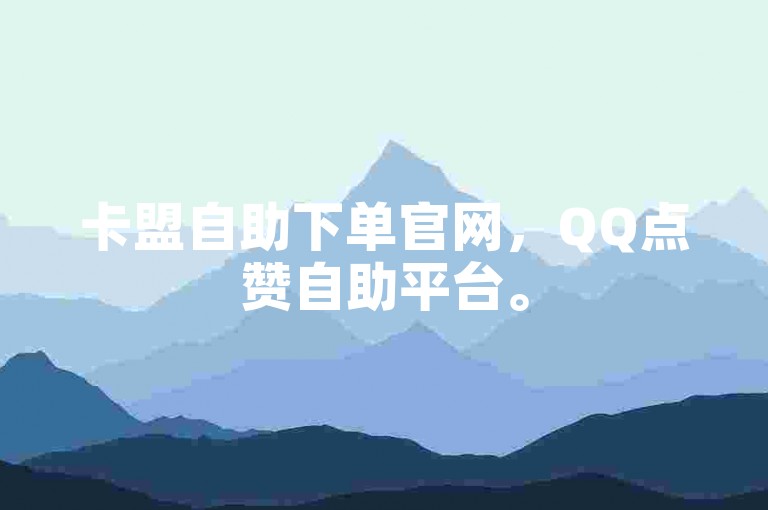 卡盟自助下单官网，QQ点赞自助平台。