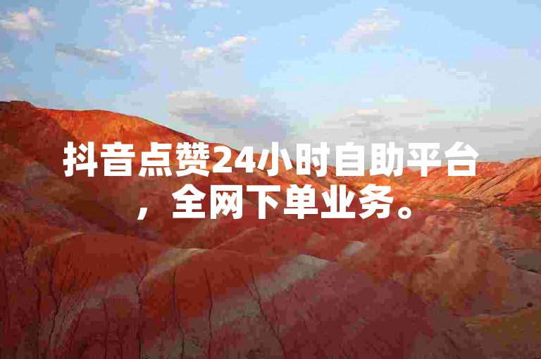 抖音点赞24小时自助平台，全网下单业务。