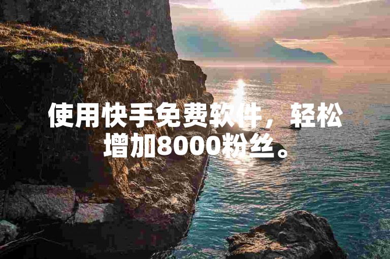 使用快手免费软件，轻松增加8000粉丝。