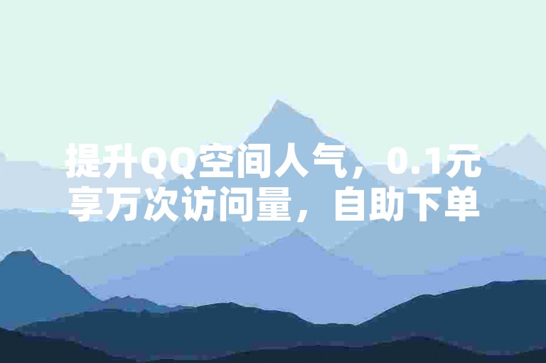 提升QQ空间人气，0.1元享万次访问量，自助下单超便捷。