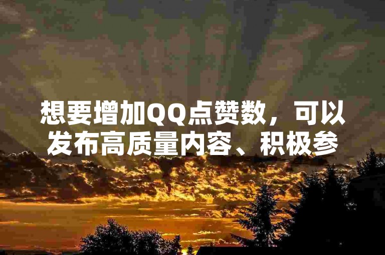 想要增加QQ点赞数，可以发布高质量内容、积极参与互动和利用QQ空间功能。