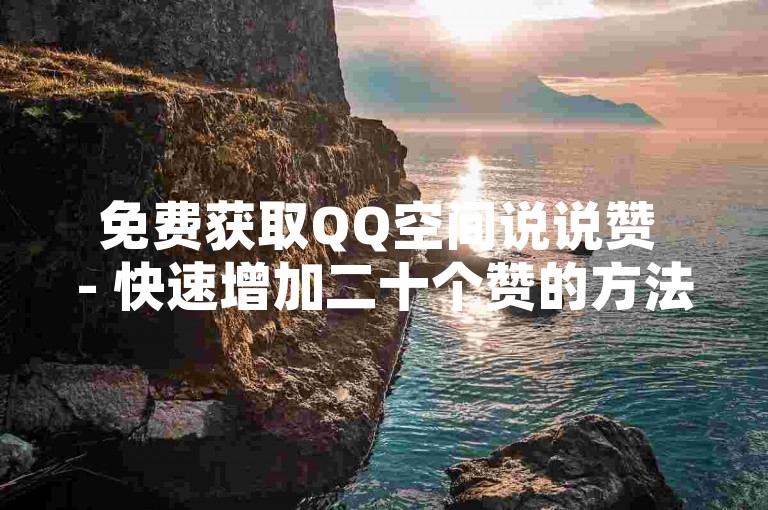 免费获取QQ空间说说赞 - 快速增加二十个赞的方法