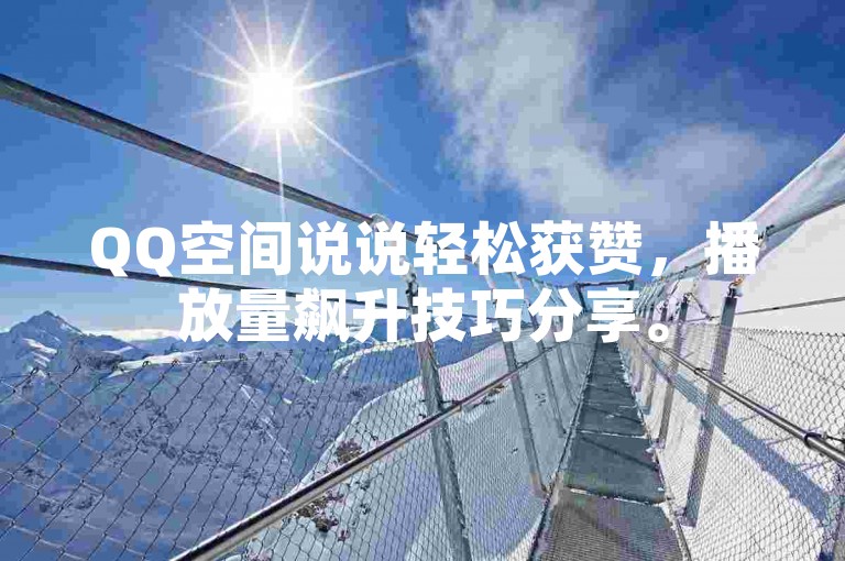 QQ空间说说轻松获赞，播放量飙升技巧分享。