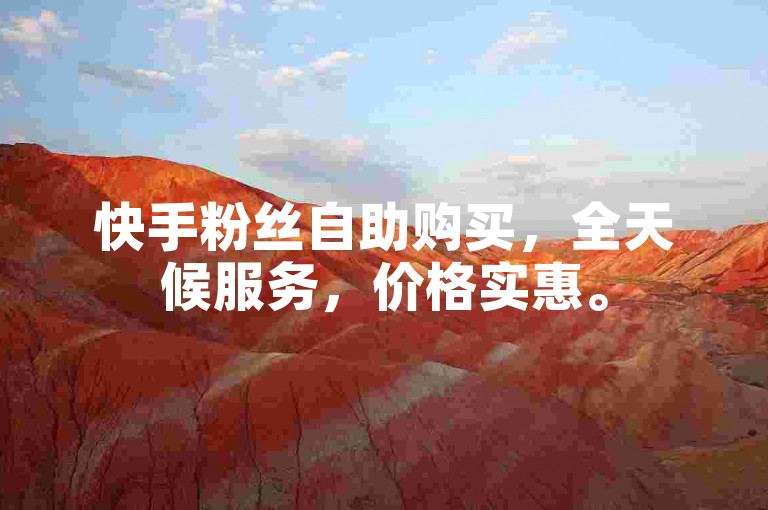 快手粉丝自助购买，全天候服务，价格实惠。