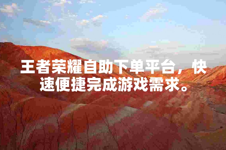 王者荣耀自助下单平台，快速便捷完成游戏需求。