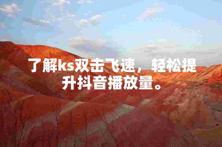 了解ks双击飞速，轻松提升抖音播放量。