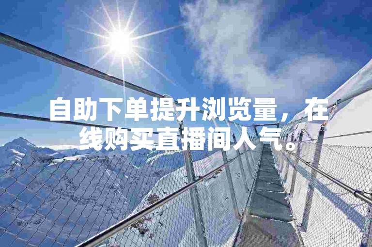自助下单提升浏览量，在线购买直播间人气。