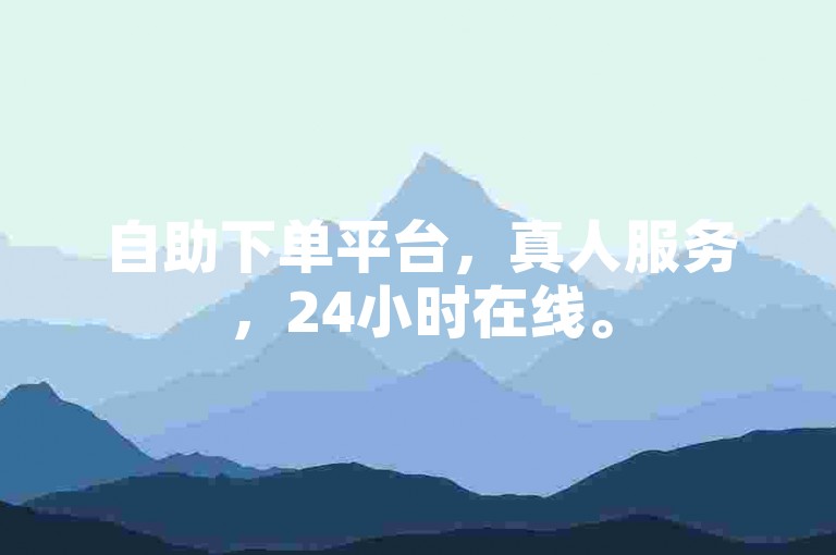 自助下单平台，真人服务，24小时在线。