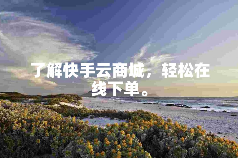 了解快手云商城，轻松在线下单。