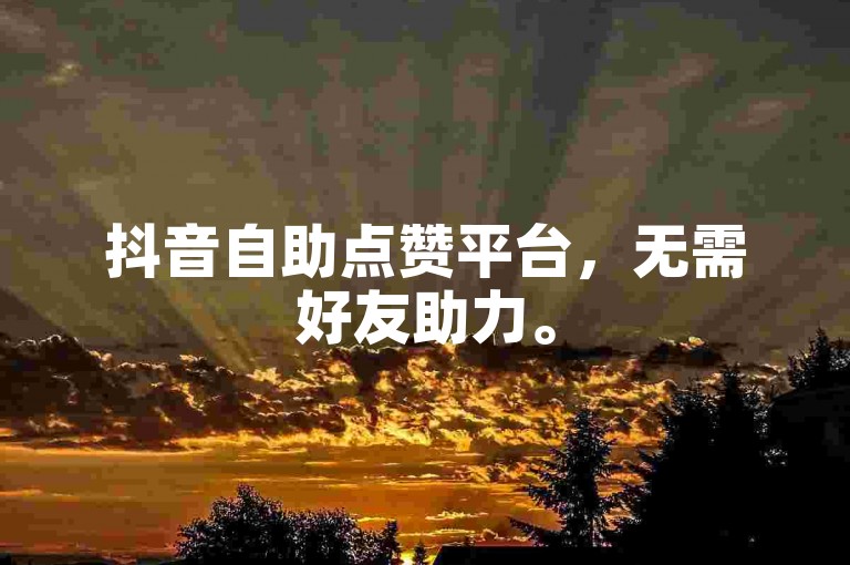 抖音自助点赞平台，无需好友助力。