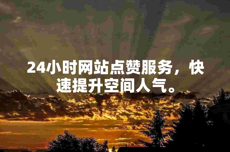 24小时网站点赞服务，快速提升空间人气。