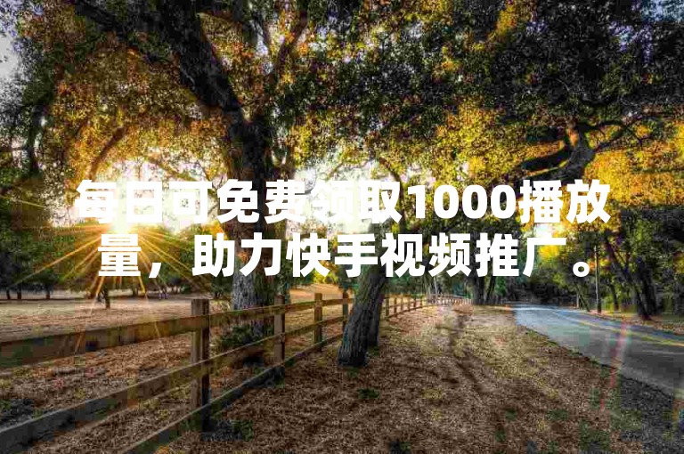 每日可免费领取1000播放量，助力快手视频推广。