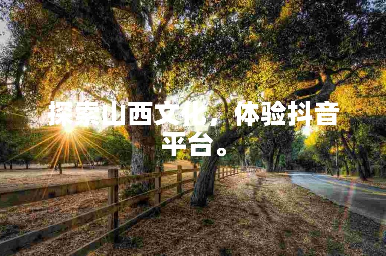 探索山西文化，体验抖音平台。
