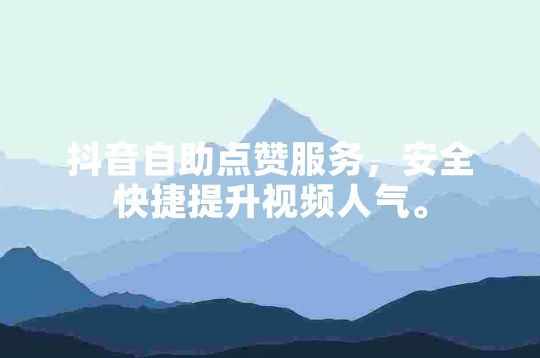抖音自助点赞服务，安全快捷提升视频人气。