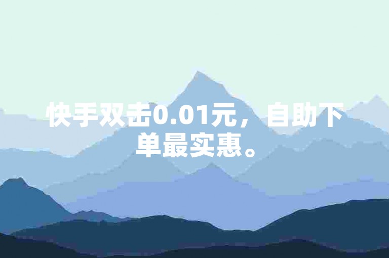 快手双击0.01元，自助下单最实惠。