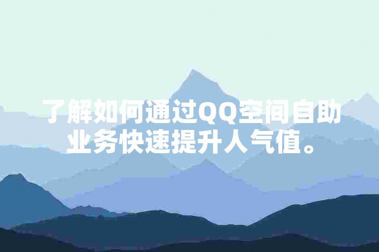了解如何通过QQ空间自助业务快速提升人气值。