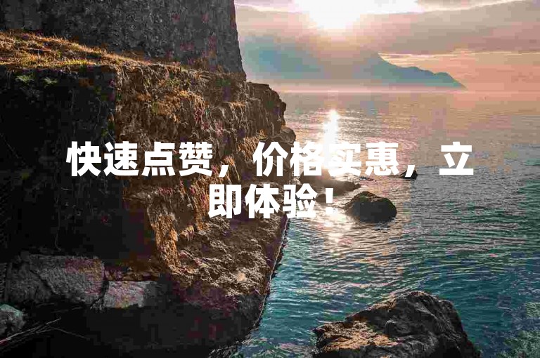 快速点赞，价格实惠，立即体验！