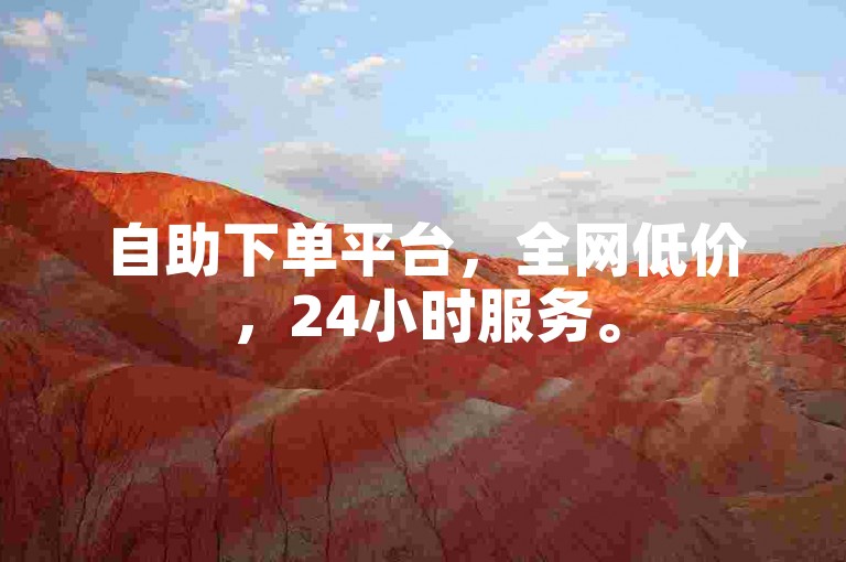 自助下单平台，全网低价，24小时服务。