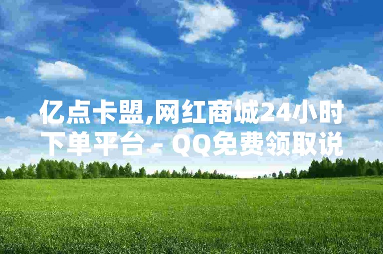 亿点卡盟,网红商城24小时下单平台 - QQ免费领取说说赞网站 - 超低价qq空间业务