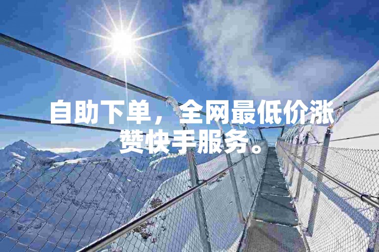 自助下单，全网最低价涨赞快手服务。