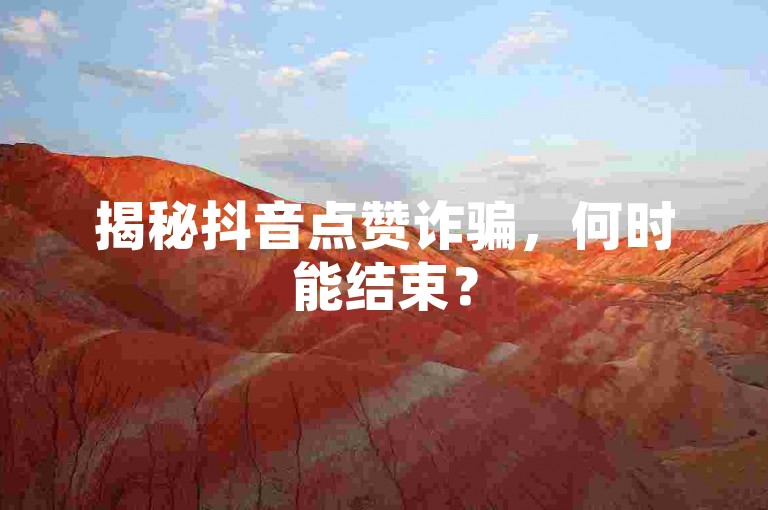 揭秘抖音点赞诈骗，何时能结束？