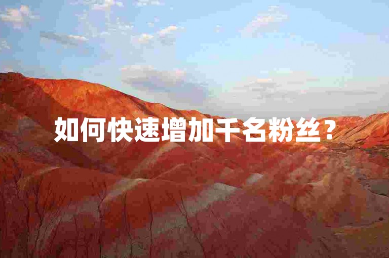 如何快速增加千名粉丝？