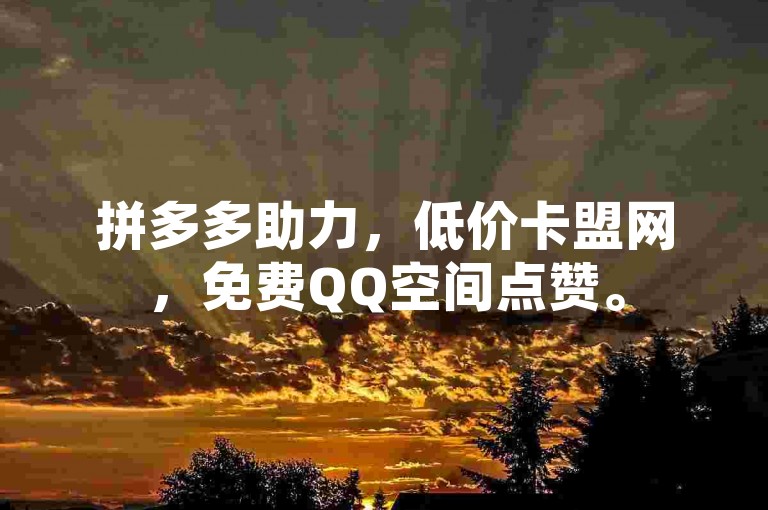 拼多多助力，低价卡盟网，免费QQ空间点赞。